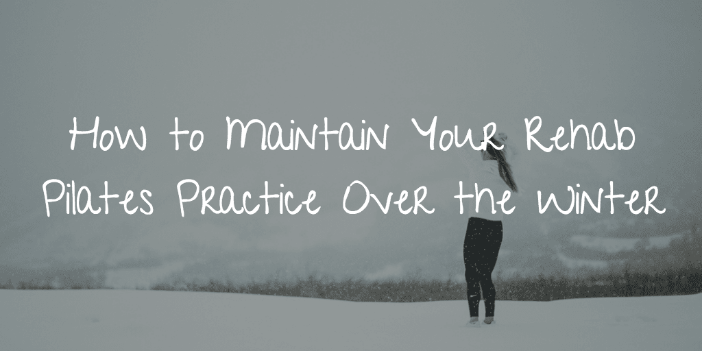 How to Maintain Your Rehab Pilates Practice Over the Winter